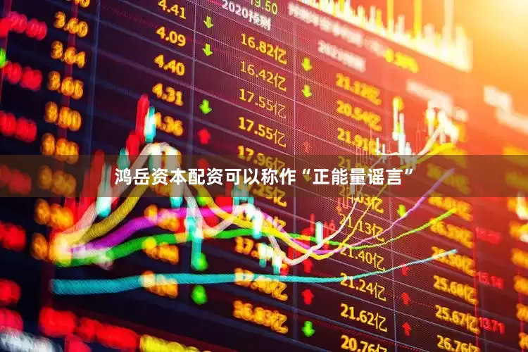 鸿岳资本配资可以称作“正能量谣言”