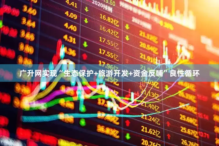 广升网实现“生态保护+旅游开发+资金反哺”良性循环