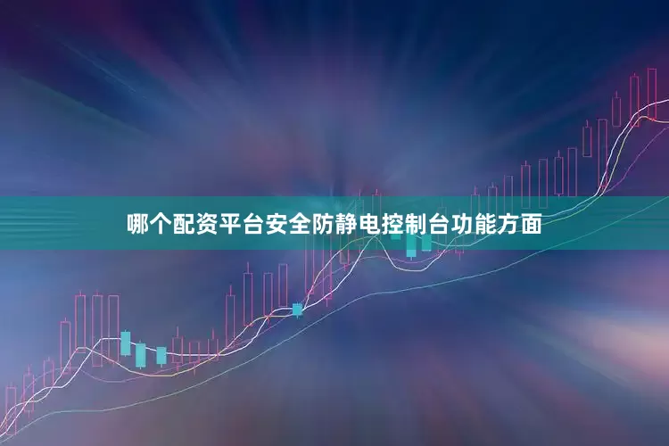 哪个配资平台安全防静电控制台功能方面