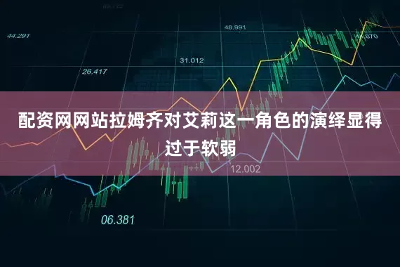 配资网网站拉姆齐对艾莉这一角色的演绎显得过于软弱