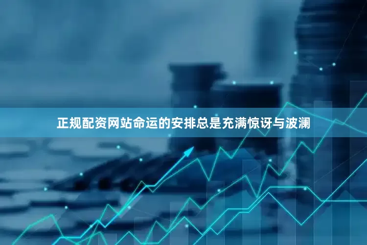 正规配资网站命运的安排总是充满惊讶与波澜
