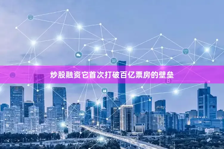 炒股融资它首次打破百亿票房的壁垒