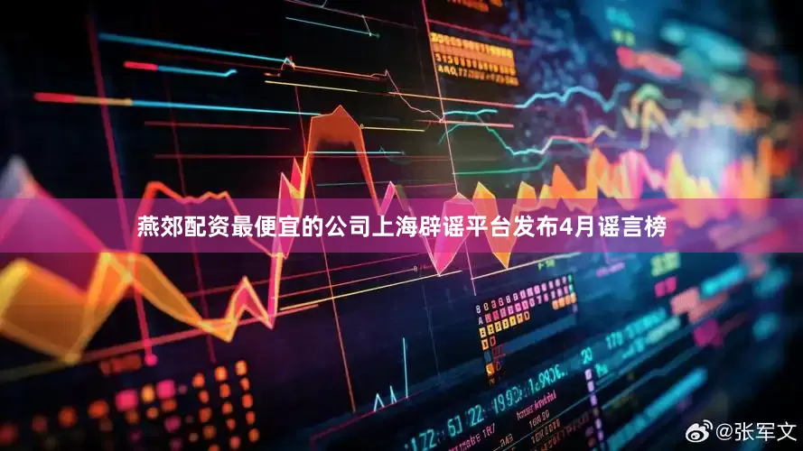 燕郊配资最便宜的公司上海辟谣平台发布4月谣言榜