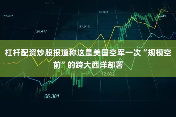 杠杆配资炒股报道称这是美国空军一次“规模空前”的跨大西洋部署