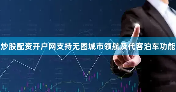 炒股配资开户网支持无图城市领航及代客泊车功能
