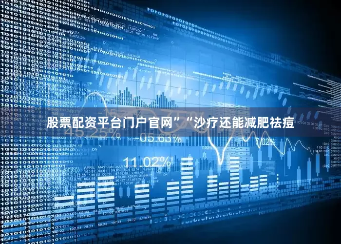 股票配资平台门户官网”“沙疗还能减肥祛痘