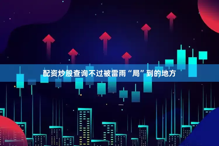 配资炒股查询不过被雷雨“局”到的地方