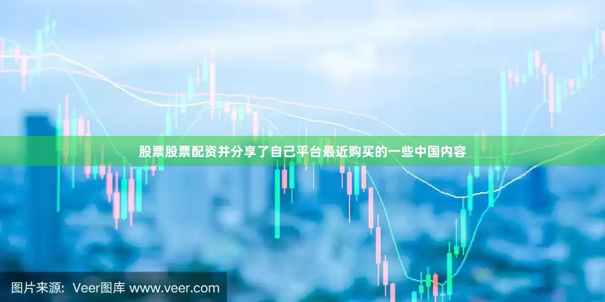 股票股票配资并分享了自己平台最近购买的一些中国内容
