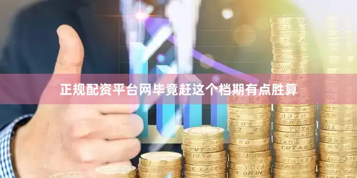 正规配资平台网毕竟赶这个档期有点胜算