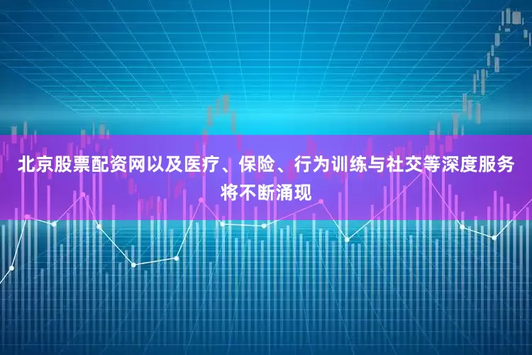 北京股票配资网以及医疗、保险、行为训练与社交等深度服务将不断涌现
