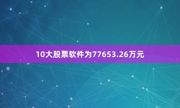 10大股票软件为77653.26万元