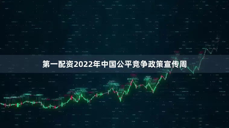 第一配资2022年中国公平竞争政策宣传周