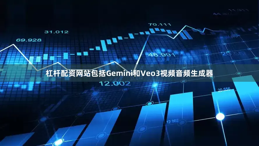 杠杆配资网站包括Gemini和Veo3视频音频生成器