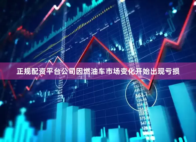 正规配资平台公司因燃油车市场变化开始出现亏损