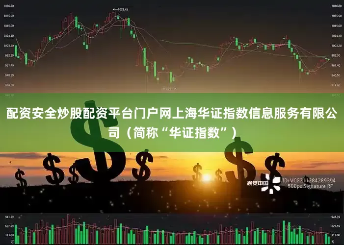 配资安全炒股配资平台门户网上海华证指数信息服务有限公司(简称“华证指数”)
