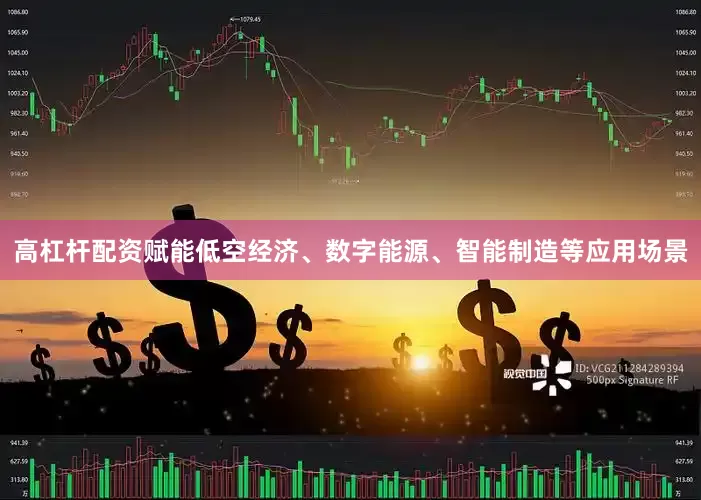 高杠杆配资赋能低空经济、数字能源、智能制造等应用场景