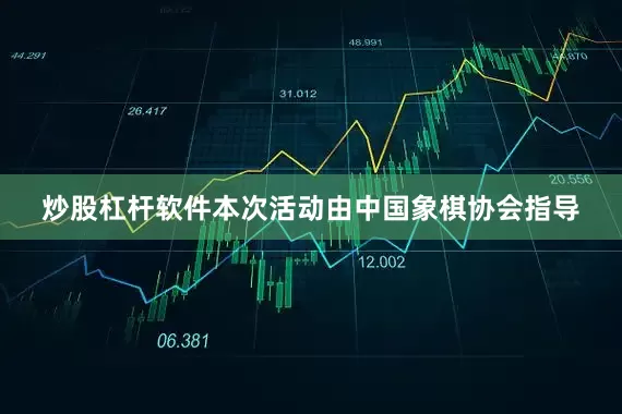 炒股杠杆软件本次活动由中国象棋协会指导