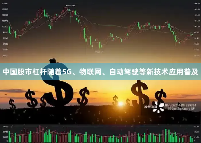中国股市杠杆　　随着5G、物联网、自动驾驶等新技术应用普及
