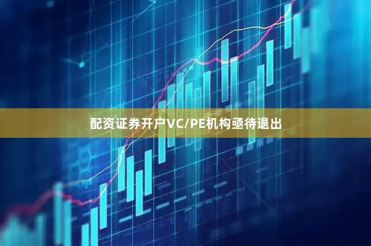 配资证券开户VC/PE机构亟待退出
