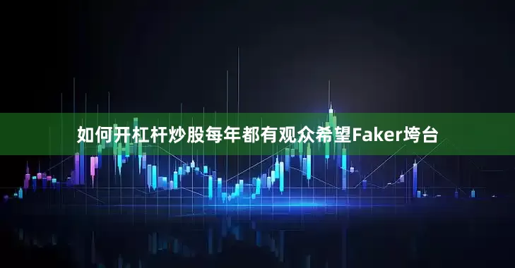 如何开杠杆炒股每年都有观众希望Faker垮台