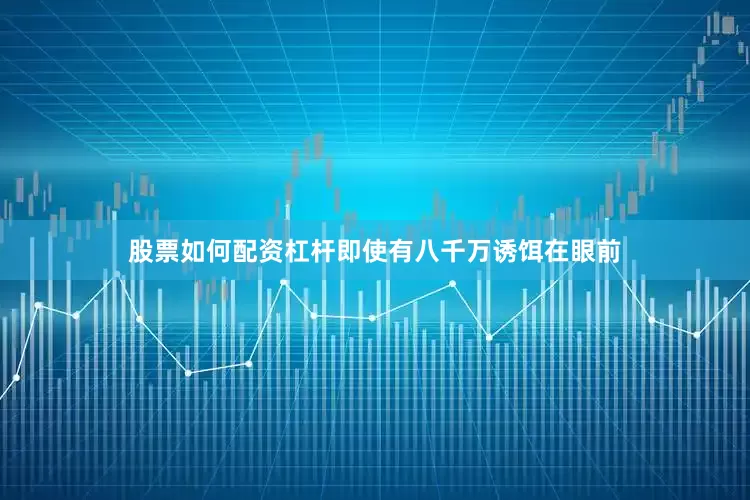 股票如何配资杠杆即使有八千万诱饵在眼前