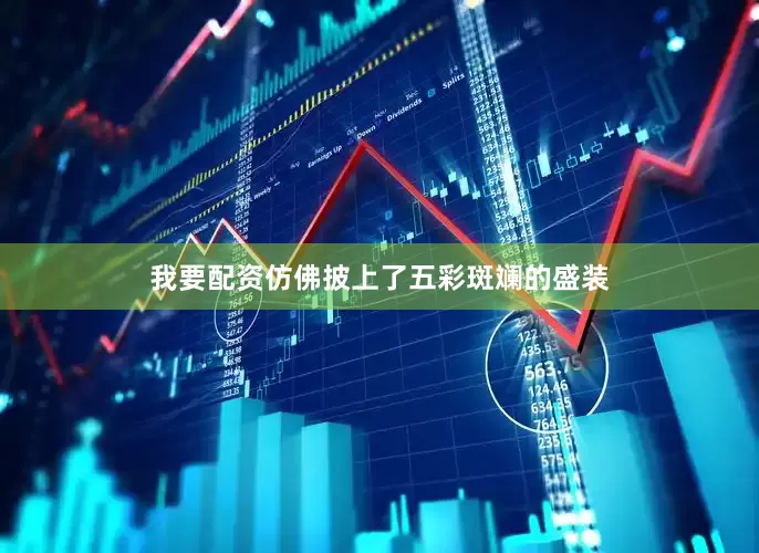 我要配资仿佛披上了五彩斑斓的盛装