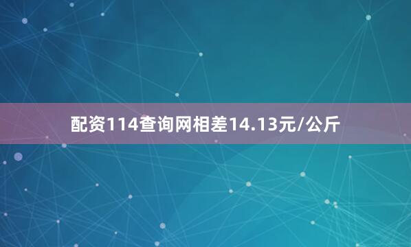 配资114查询网相差14.13元/公斤