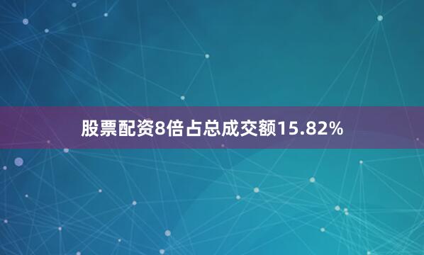 股票配资8倍占总成交额15.82%