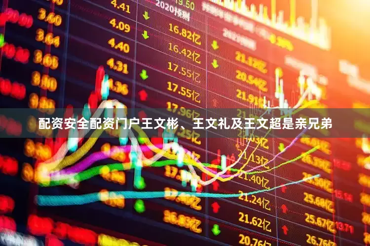 配资安全配资门户王文彬、王文礼及王文超是亲兄弟