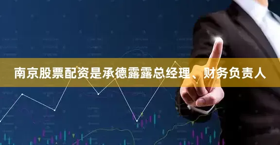 南京股票配资是承德露露总经理、财务负责人