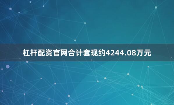 杠杆配资官网合计套现约4244.08万元