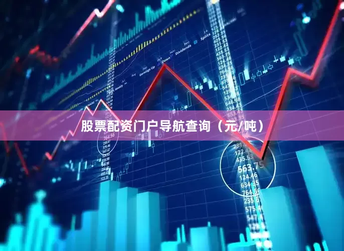 股票配资门户导航查询（元/吨）