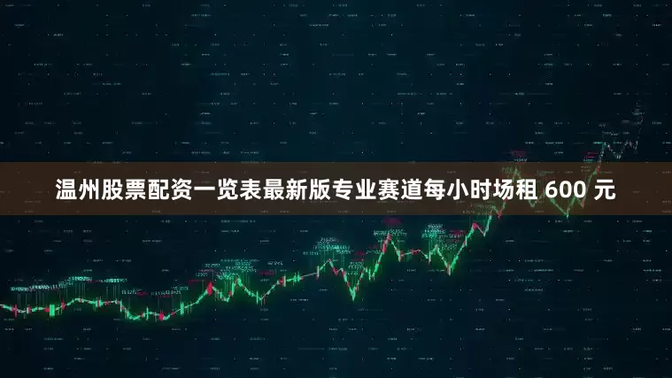 温州股票配资一览表最新版专业赛道每小时场租 600 元