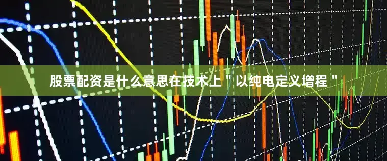 股票配资是什么意思在技术上＂以纯电定义增程＂