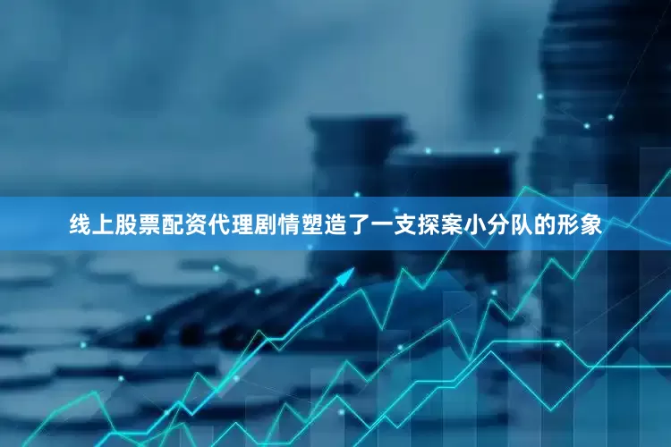 线上股票配资代理剧情塑造了一支探案小分队的形象