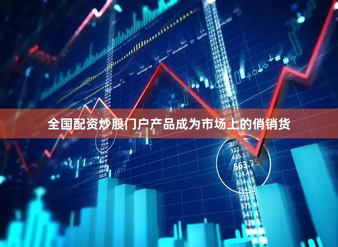 全国配资炒股门户产品成为市场上的俏销货