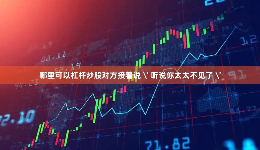哪里可以杠杆炒股对方接着说 ' 听说你太太不见了 '