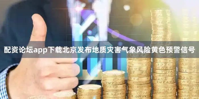 配资论坛app下载北京发布地质灾害气象风险黄色预警信号