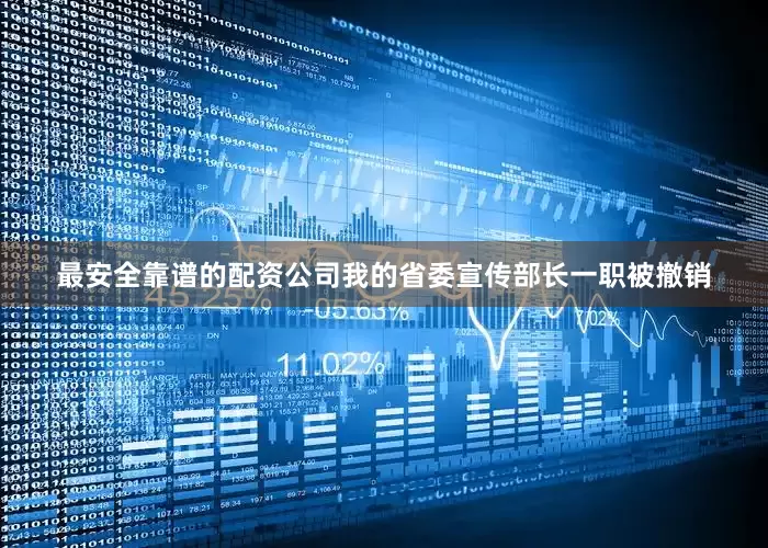 最安全靠谱的配资公司我的省委宣传部长一职被撤销
