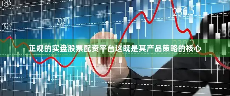 正规的实盘股票配资平台这既是其产品策略的核心