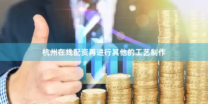 杭州在线配资再进行其他的工艺制作