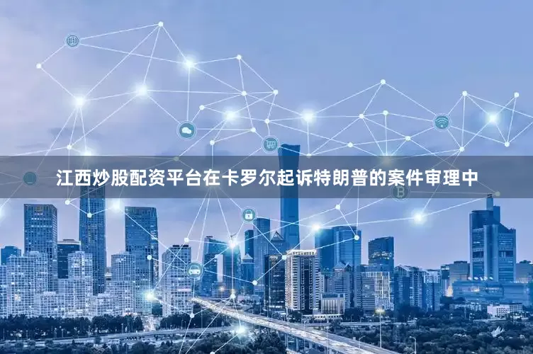 江西炒股配资平台在卡罗尔起诉特朗普的案件审理中