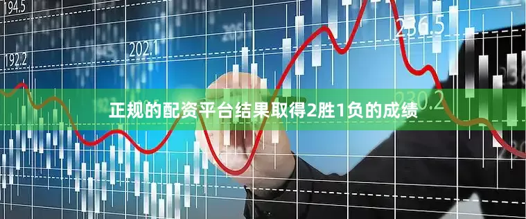 正规的配资平台结果取得2胜1负的成绩