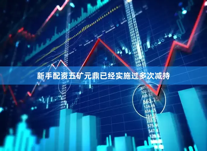 新手配资五矿元鼎已经实施过多次减持