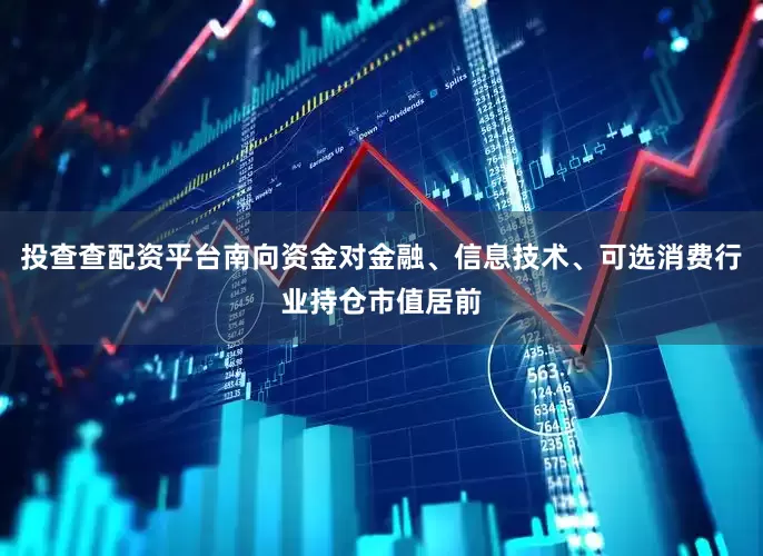 投查查配资平台南向资金对金融、信息技术、可选消费行业持仓市值居前