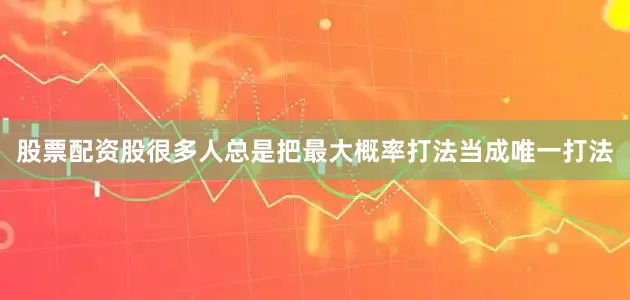 股票配资股很多人总是把最大概率打法当成唯一打法