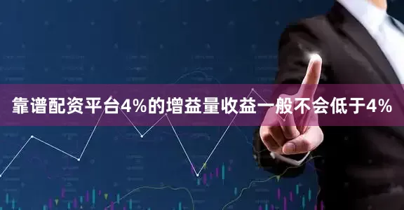 靠谱配资平台4%的增益量收益一般不会低于4%