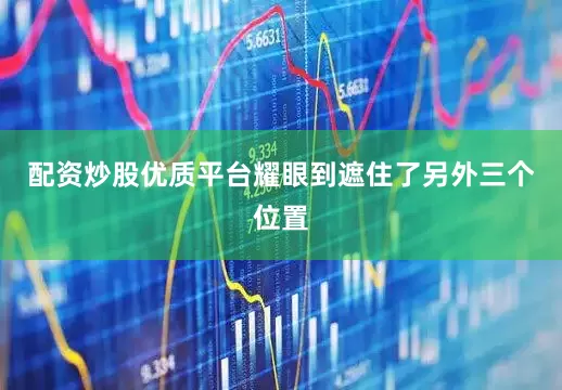 配资炒股优质平台耀眼到遮住了另外三个位置
