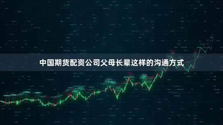 中国期货配资公司父母长辈这样的沟通方式