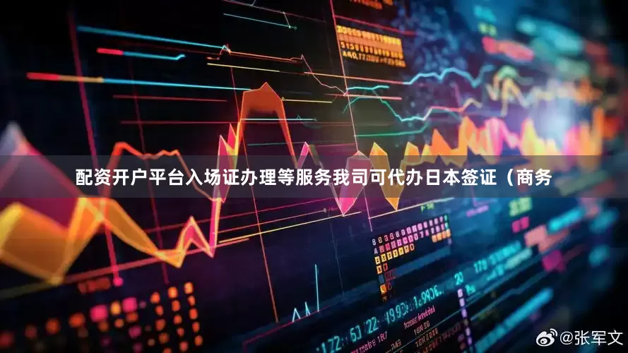 配资开户平台入场证办理等服务我司可代办日本签证（商务